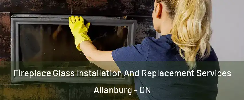  Fireplace Glass Installation And Replacement Services Allanburg - ON