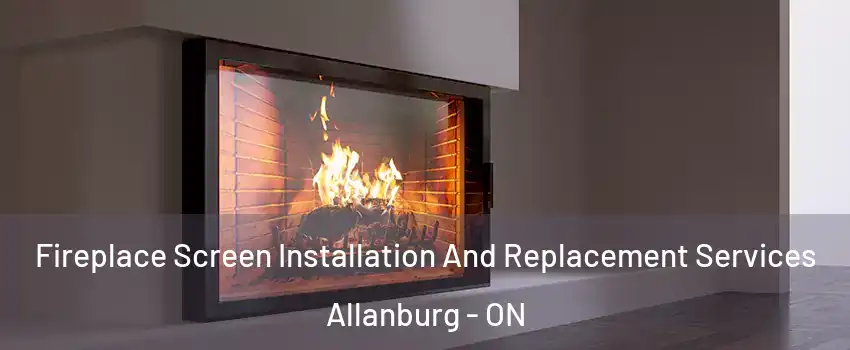  Fireplace Screen Installation And Replacement Services Allanburg - ON