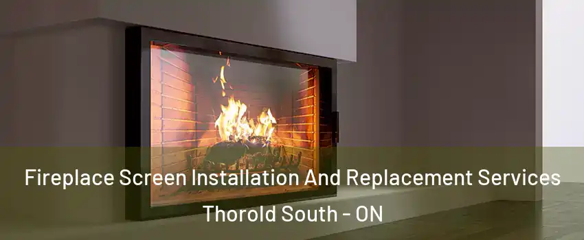  Fireplace Screen Installation And Replacement Services Thorold South - ON