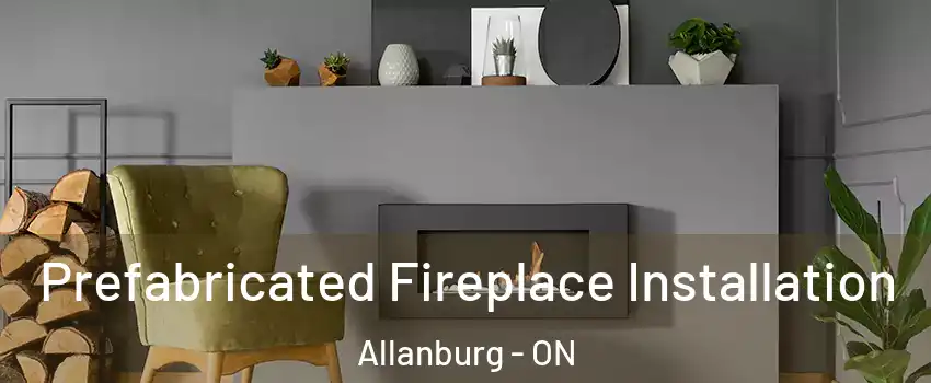  Prefabricated Fireplace Installation Allanburg - ON