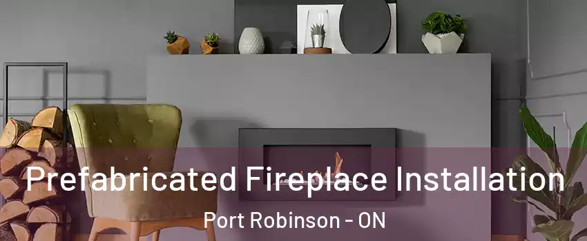  Prefabricated Fireplace Installation Port Robinson - ON