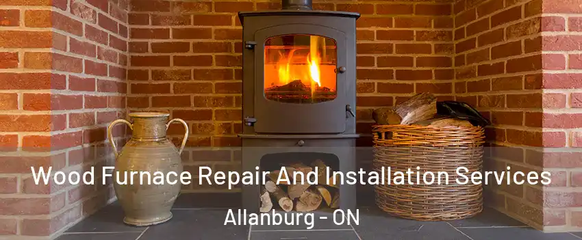  Wood Furnace Repair And Installation Services Allanburg - ON